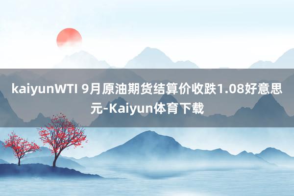 kaiyunWTI 9月原油期货结算价收跌1.08好意思元-Kaiyun体育下载