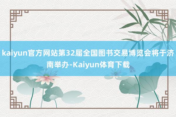 kaiyun官方网站第32届全国图书交易博览会将于济南举办-Kaiyun体育下载