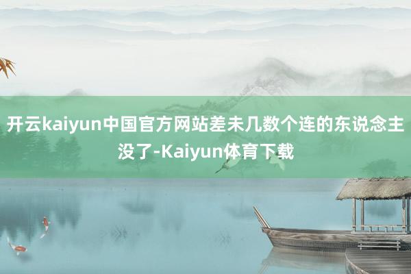 开云kaiyun中国官方网站差未几数个连的东说念主没了-Kaiyun体育下载