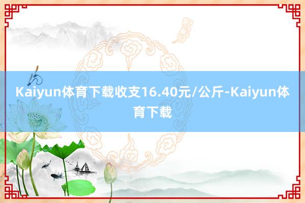 Kaiyun体育下载收支16.40元/公斤-Kaiyun体育下载