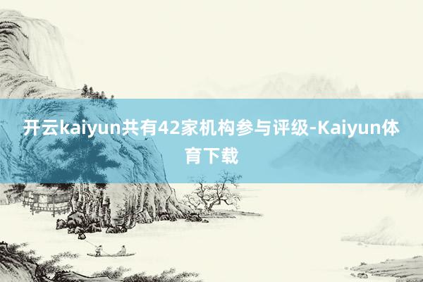 开云kaiyun共有42家机构参与评级-Kaiyun体育下载