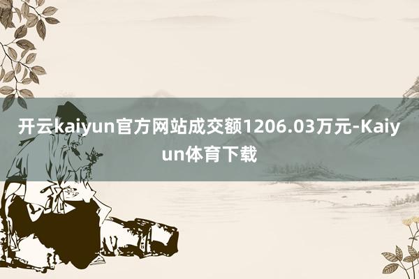 开云kaiyun官方网站成交额1206.03万元-Kaiyun体育下载