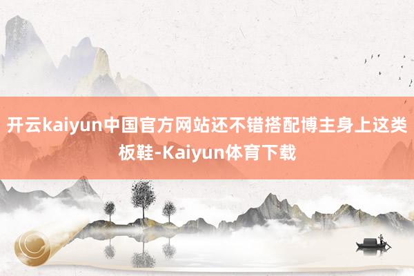 开云kaiyun中国官方网站还不错搭配博主身上这类板鞋-Kaiyun体育下载