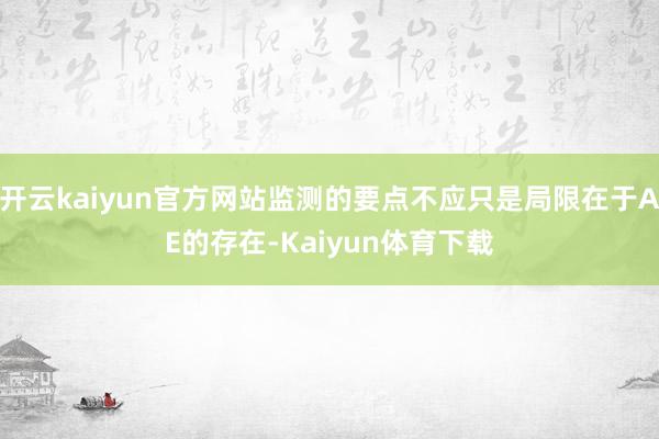 开云kaiyun官方网站监测的要点不应只是局限在于AE的存在-Kaiyun体育下载