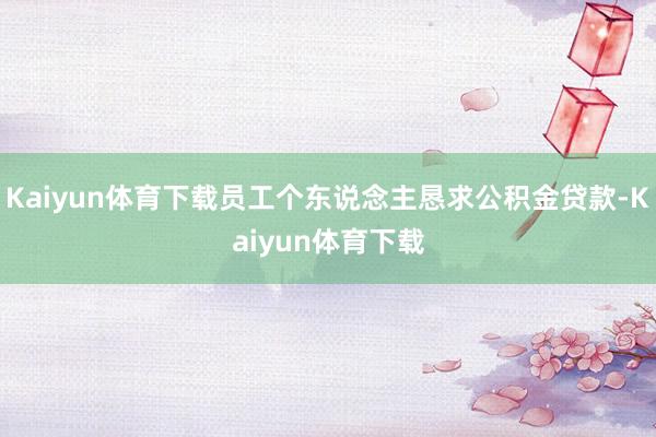 Kaiyun体育下载员工个东说念主恳求公积金贷款-Kaiyun体育下载