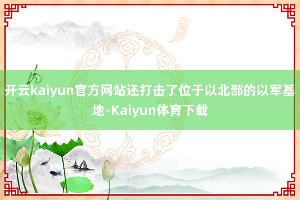 开云kaiyun官方网站还打击了位于以北部的以军基地-Kaiyun体育下载