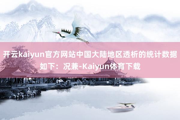 开云kaiyun官方网站中国大陆地区透析的统计数据如下：况兼-Kaiyun体育下载