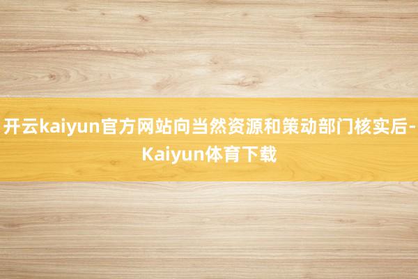 开云kaiyun官方网站向当然资源和策动部门核实后-Kaiyun体育下载