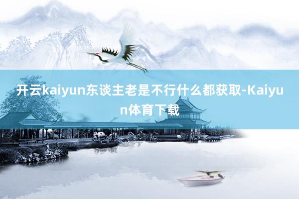 开云kaiyun东谈主老是不行什么都获取-Kaiyun体育下载