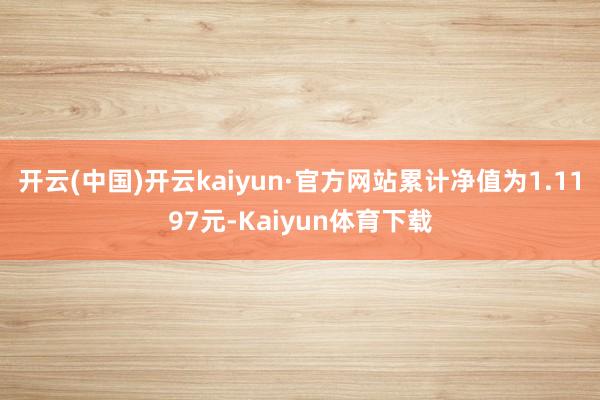 开云(中国)开云kaiyun·官方网站累计净值为1.1197元-Kaiyun体育下载