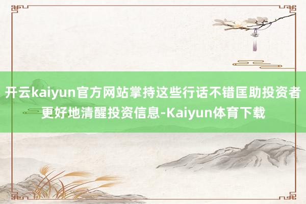 开云kaiyun官方网站掌持这些行话不错匡助投资者更好地清醒投资信息-Kaiyun体育下载