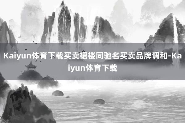 Kaiyun体育下载买卖裙楼同驰名买卖品牌调和-Kaiyun体育下载