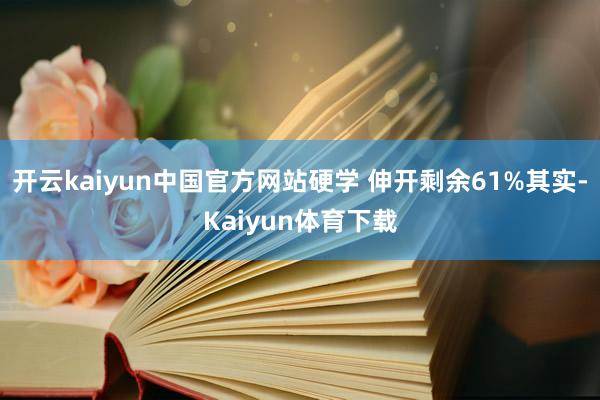 开云kaiyun中国官方网站硬学 伸开剩余61%其实-Kaiyun体育下载