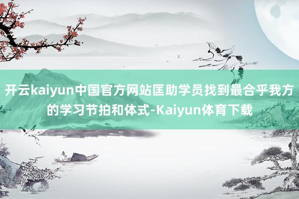 开云kaiyun中国官方网站匡助学员找到最合乎我方的学习节拍和体式-Kaiyun体育下载