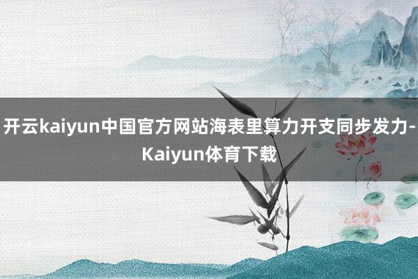 开云kaiyun中国官方网站海表里算力开支同步发力-Kaiyun体育下载