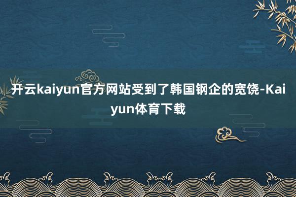 开云kaiyun官方网站受到了韩国钢企的宽饶-Kaiyun体育下载