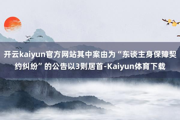 开云kaiyun官方网站其中案由为“东谈主身保障契约纠纷”的公告以3则居首-Kaiyun体育下载