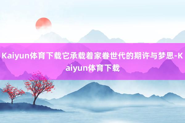 Kaiyun体育下载它承载着家眷世代的期许与梦思-Kaiyun体育下载