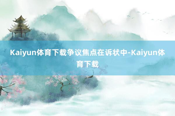 Kaiyun体育下载　　争议焦点　　在诉状中-Kaiyun体育下载