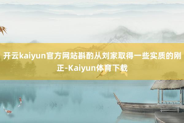 开云kaiyun官方网站斟酌从刘家取得一些实质的刚正-Kaiyun体育下载