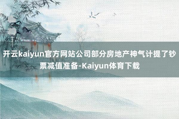 开云kaiyun官方网站公司部分房地产神气计提了钞票减值准备-Kaiyun体育下载