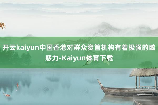 开云kaiyun中国香港对群众资管机构有着极强的眩惑力-Kaiyun体育下载